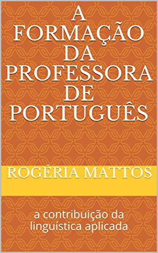 Capa do livro: A formação da professora de português: a contribuição da linguística aplicada - Ler Online pdf