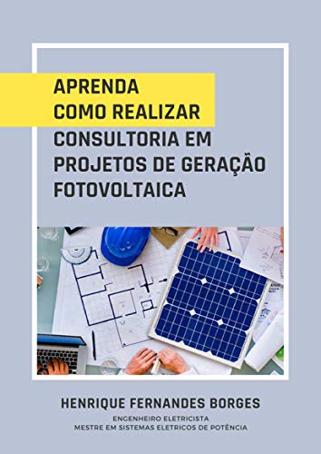 Livro PDF APRENDA COMO REALIZAR CONSULTORIA EM PROJETOS DE GERAÇÃO FOTOVOLTAICA (Projetos de Eficiência Energética Livro 1)