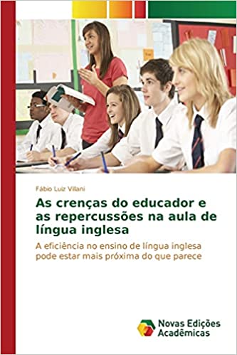 Capa do livro: As crenças do educador e as repercussões na aula de língua inglesa: A eficiência no ensino de língua inglesa pode estar mais próxima do que parece - Ler Online pdf