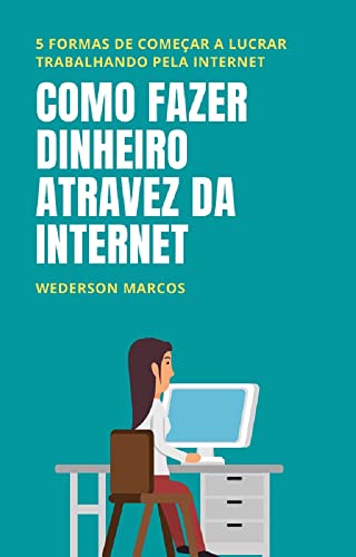 Capa do livro: Como Fazer Dinheiro Através da Internet: 5 formas de começar a lucrar trabalhando pela internet - Ler Online pdf