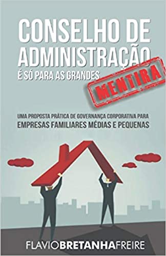 Livro PDF: Conselho de Administração É Só Para as Grandes -´Mentira – Uma Proposta Prática de Governancia Corporativa Para Empresas Familiares Médias e Pequenas: … para Empresas Familiares Médias e Pequenas