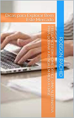 Capa do livro: Freelancer em Home Office: Uma Alternativa para Dobrar a Renda em Meio a Crise: Dicas para Explorar Bem Este Mercado - Ler Online pdf
