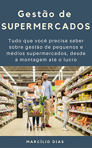 Capa do livro: Gestão de Supermercados: Tudo que você precisa saber sobre gestão de pequenos e médios supermercados, desde a montagem até o lucro - Ler Online pdf