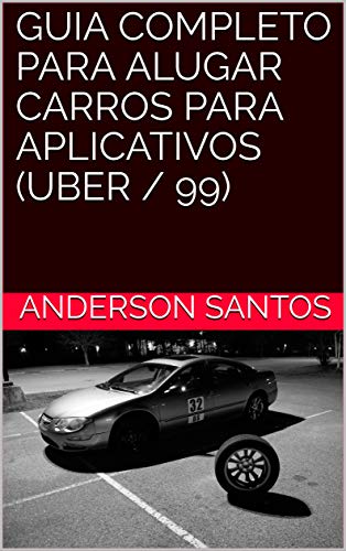 Livro PDF: GUIA COMPLETO PARA ALUGAR CARROS PARA APLICATIVOS (UBER / 99)