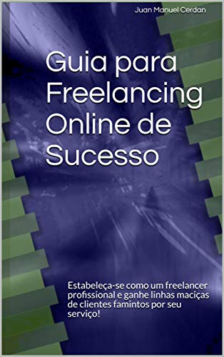 Livro PDF: Guia para Freelancing Online de Sucesso: Estabeleça-se como um freelancer profissional e ganhe linhas maciças de clientes famintos por seu serviço!