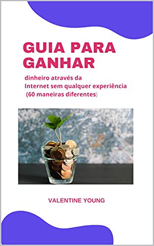 Capa do livro: Guia para ganhar dinheiro através da internet sem nenhuma experiência (60 formas diferentes) - Ler Online pdf