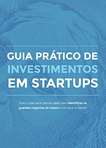 Livro PDF Guia prático de investimento em Startups: Tudo o que você precisa saber para identificar os grandes negócios do futuro e começar a investir