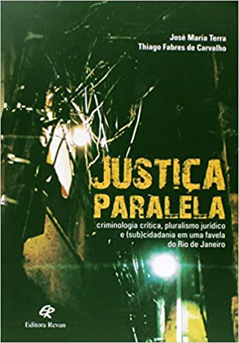 Livro PDF Justiça Paralela. Criminologia Crítica, Pluralismo Jurídico e (Sub)Cidadania em Uma Favela do Rio de Janeiro