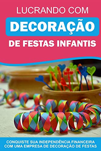 Livro PDF Lucrando com Decoração de Festas Infantis: Conquiste sua idependência financeira com uma empresa de decoração de festas!
