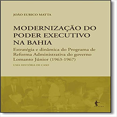 Capa do livro: Modernização do Poder Executivo na Bahia. Estratégia e Dinâmica do Programa de Reforma Administrativa do Governo Lomanto - Ler Online pdf