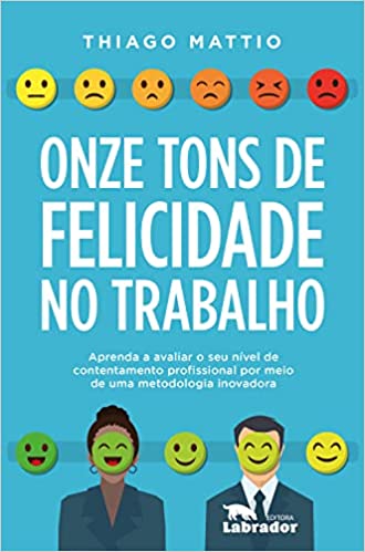 Capa do livro: Onze tons de felicidade no trabalho: Aprenda a avaliar o seu nível de contentamento profissional por meio de uma metodologia inovadora - Ler Online pdf