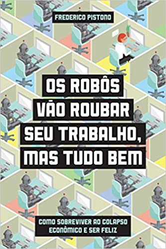 Capa do livro: Os robôs vão roubar seu trabalho, mas tudo bem – Como sobreviver ao colapso econômico e ser feliz - Ler Online pdf
