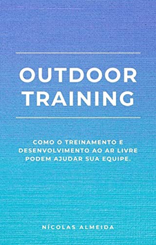 Capa do livro: Outdoor Training: Como o Treinamento e Desenvolvimento ao Ar Livre Podem Ajudar sua Equipe (Liderança e desenvolvimento) - Ler Online pdf