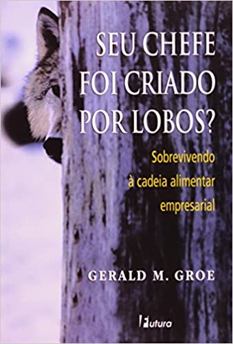 Livro PDF: Seu Chefe Foi Criado Por Lobos? – Sobrevivendo A Cadeia Alimentar Empr