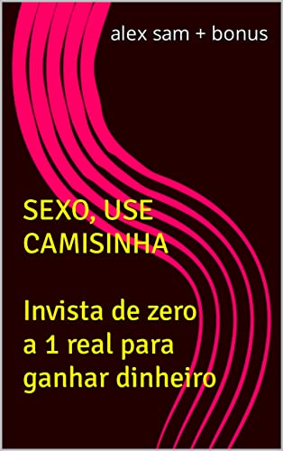 Livro PDF: SEXO, USE CAMISINHA Invista de zero a 1 real para ganhar dinheiro: mais 3 bonus, bonus secreto e mais