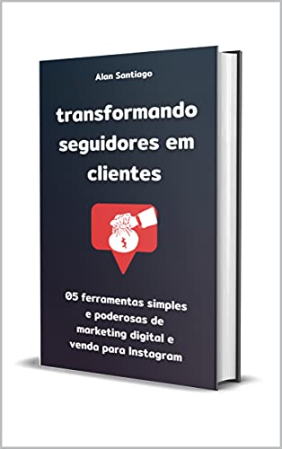Capa do livro: Transformando Seguidores em Clientes: 05 ferramentas simples e poderosas de marketing digital e venda para Instagram - Ler Online pdf