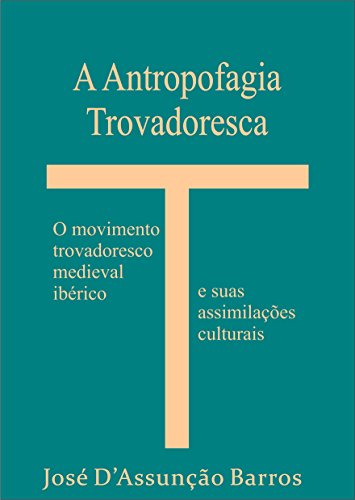 Livro PDF A Antropofagia Trovadoresca: O movimento trovadoresco medieval ibérico e suas assimilações Culturais