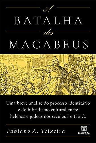 Capa do livro: A Batalha dos Macabeus: uma breve análise do processo identitário e do hibridismo cultural entre helenos e judeus nos séculos I e II a.C - Ler Online pdf