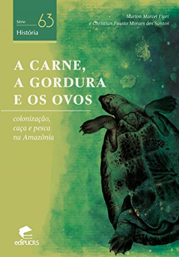 Livro PDF A CARNE, A GORDURA E OS OVOS: COLONIZAÇÃO, CAÇA E PESCA NA AMAZÔNIA (Série História)