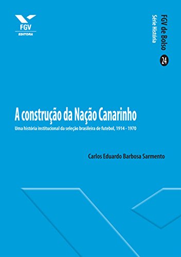 Livro PDF A construção da Nação Canarinho: Uma história institucional da seleção brasileira de futebol, 1914-1970 (FGV de Bolso)