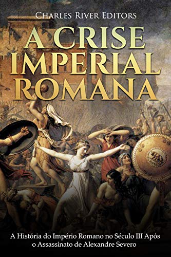 Capa do livro: A Crise Imperial Romana: A História do Império Romano no Século III Após o Assassinato de Alexandre Severo - Ler Online pdf