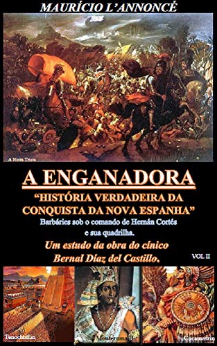 Livro PDF: A ENGANADORA HISTÓRIA VERDADEIRA DA CONQUISTA DA NOVA ESPANHA – vol II: Barbáries sob o comando de Hernán Cortés e sua quadrilha – Um estudo da obra do cínico Bernal Díaz del Castillo.