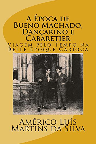 Capa do livro: A Epoca de Bueno Machado, Dançarino e Cabaretier: Viagem pelo Tempo na Belle Époque Carioca - Ler Online pdf