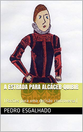 Capa do livro: A estrada para Alcácer-Quibir: (Razões para uma decisão controversa) - Ler Online pdf