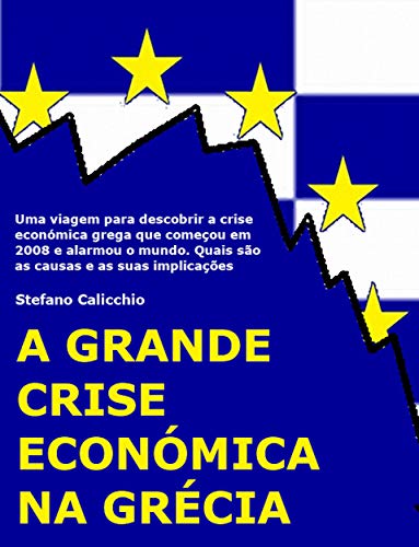 Capa do livro: A grande crise económica na Grécia: Uma viagem para descobrir a crise económica grega que começou em 2008 e alarmou o mundo. Quais são as causas e as suas implicações - Ler Online pdf