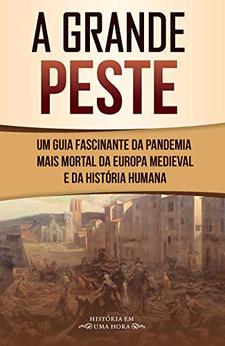 Livro PDF: A grande peste: Um guia fascinante da pandemia mais mortal da Europa medieval e da História humana (História em uma hora)