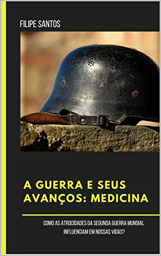 Livro PDF: A GUERRA E SEUS AVANÇOS: MEDICINA: Como as atrocidades da Segunda Guerra Mundial influenciam em nossas vidas?