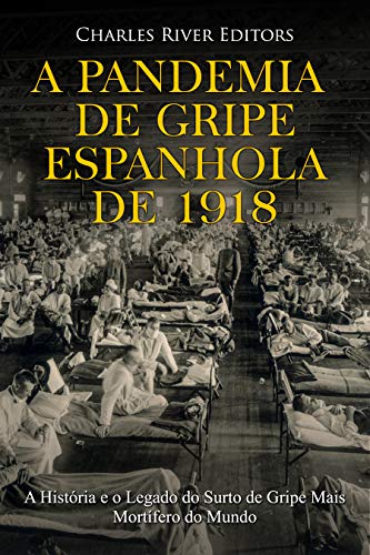 Capa do livro: A Pandemia de Gripe Espanhola de 1918: A História e o Legado do Surto de Gripe Mais Mortífero do Mundo - Ler Online pdf