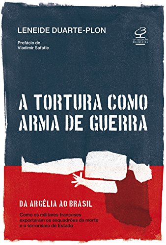 Capa do livro: A tortura como arma de guerra: Da Argélia ao Brasil: como os militares franceses exportaram os esquadrões da morte e o terrorismo de estado - Ler Online pdf