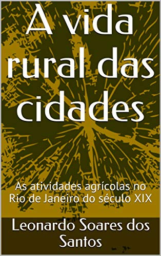 Livro PDF A vida rural das cidades: As atividades agrícolas no Rio de Janeiro do século XIX