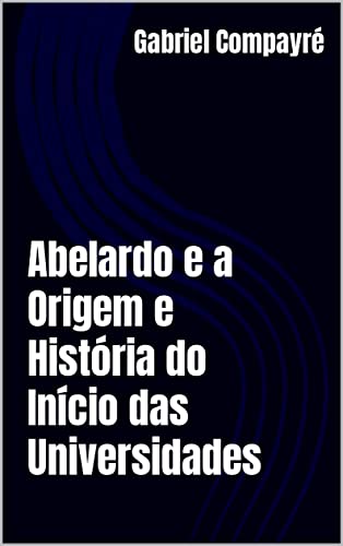 Livro PDF Abelardo e a Origem e História do Início das Universidades