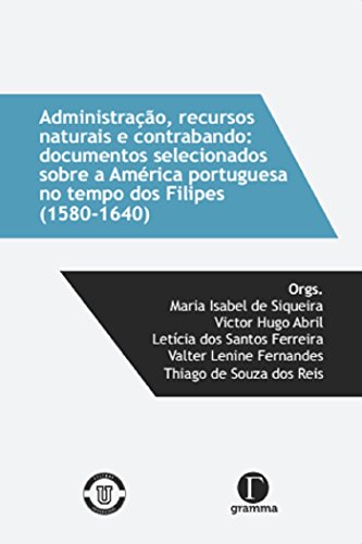 Capa do livro: Administração, recursos naturais e contrabando: documentos selecionados sobre a América portuguesa no tempos dos Filipes(1580-1640) - Ler Online pdf
