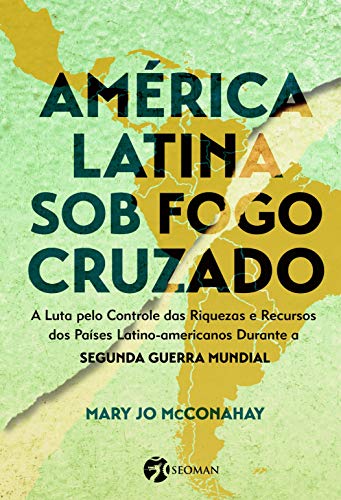 Livro PDF: América Latina sob o Fogo Cruzado: A Luta Pelo Controle das Riquezas e Recursos dos Países Latino-Americanos Durante a Segunda Guerra Mundial
