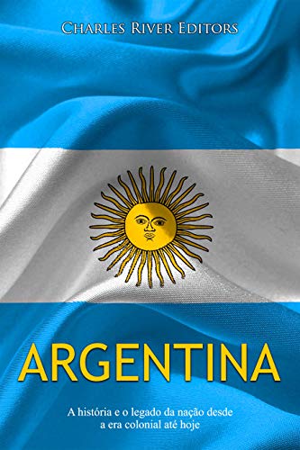 Capa do livro: Argentina: A história e o legado da nação desde a era colonial até hoje - Ler Online pdf