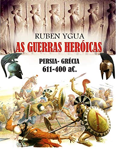 Capa do livro: AS GUERRAS HERÓICAS: PERSIA- GRÉCIA 611-400 aC. - Ler Online pdf