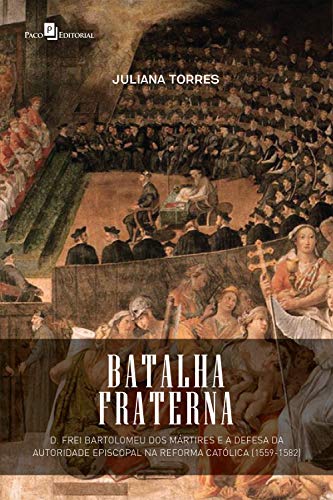 Capa do livro: Batalha fraterna: D. Frei Bartolomeu dos Mártires e a defesa da autoridade episcopal na Reforma Católica (1559-1582) - Ler Online pdf