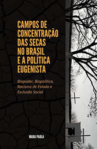 Capa do livro: CAMPOS DE CONCENTRAÇÃO DAS SECAS NO BRASIL E A POLÍTICA EUGENISTA : Biopoder, Biopolítica, Racismo de Estado e Exclusão Social - Ler Online pdf