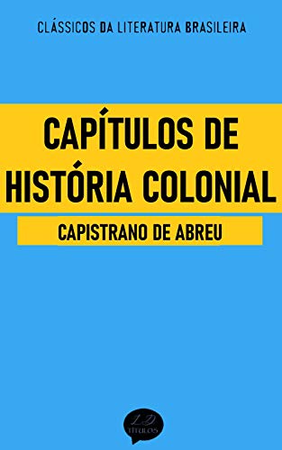 Capa do livro: Capítulos de História Colonial: Clássicos de Capistrano de Abreu - Ler Online pdf