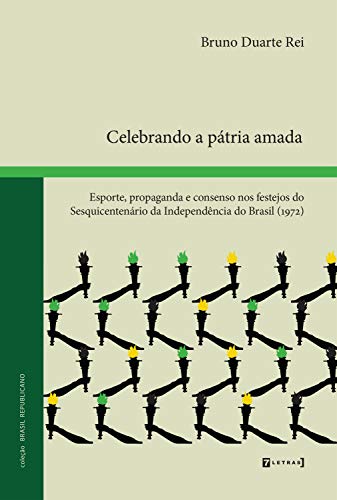 Capa do livro: Celebrando a pátria amada: Esporte, propaganda e consenso nos festejos do Sesquicentenário da Independência do Brasil (1972) - Ler Online pdf