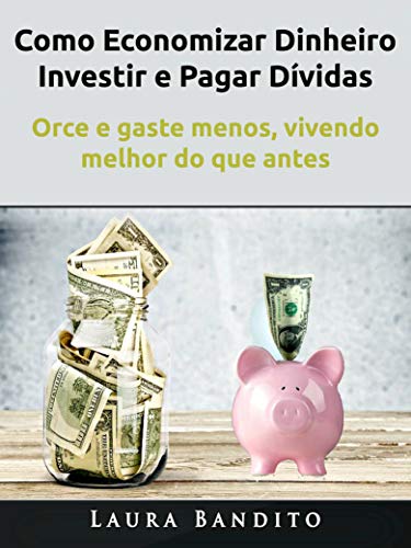 Capa do livro: Como Economizar Dinheiro, Investir e Pagar Dívidas: Orce e gaste menos, vivendo melhor do que antes - Ler Online pdf