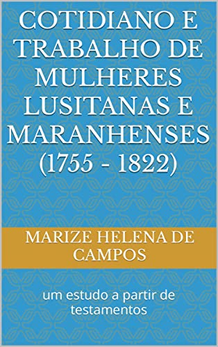 Capa do livro: Cotidiano e trabalho de mulheres lusitanas e maranhenses (1755 – 1822): um estudo a partir de testamentos - Ler Online pdf