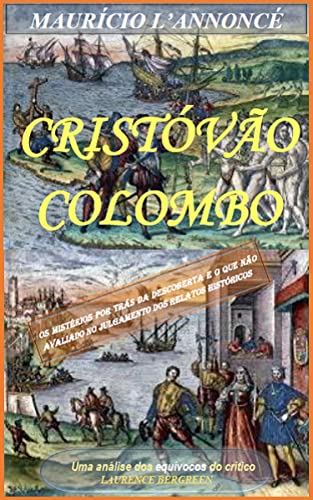 Livro PDF: CRISTÓVÃO COLOMBO: Uma análise dos equívocos do crítico Laurence Bergreen. O que não avaliado no julgamento dos relatos históricos.