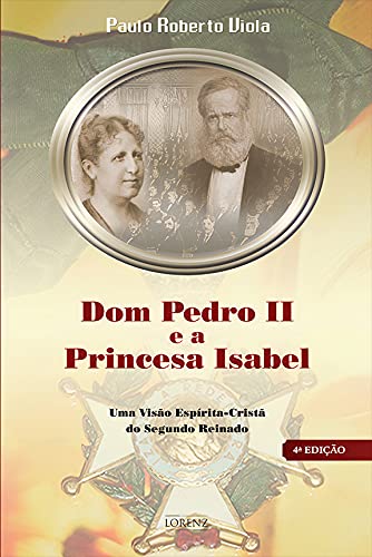 Capa do livro: Dom Pedro II e a Princesa Isabel: Uma Visão Espírita-Cristã do Segundo Reinado - Ler Online pdf