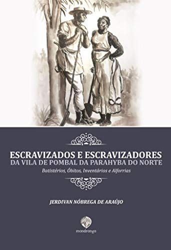Capa do livro: Escravizados e Escravizadores da Vila de Pombal da Parahyba do Norte: Batistérios, Óbitos, Inventários e Alforrias - Ler Online pdf