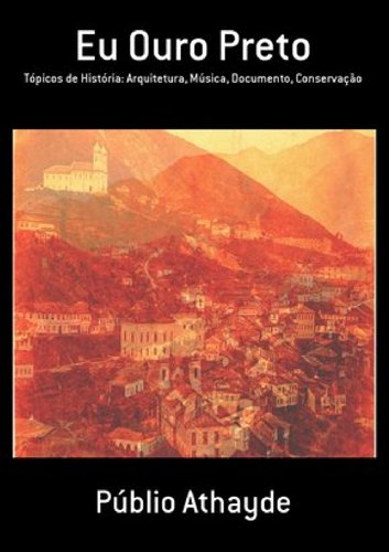 Capa do livro: Eu Ouro Preto: Tópicos de História: Arquitetura, Música, Documento, Conservação - Ler Online pdf