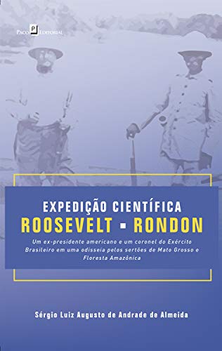 Capa do livro: Expedição Científica Roosevelt-Rondon: Um ex-presidente americano e um coronel do exército brasileiro em uma Odisseia pelos Sertões de Mato Grosso e Floresta Amazônica - Ler Online pdf